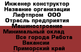 Инженер-конструктор › Название организации ­ Лифтпром, ООО › Отрасль предприятия ­ Машиностроение › Минимальный оклад ­ 30 000 - Все города Работа » Вакансии   . Приморский край,Спасск-Дальний г.